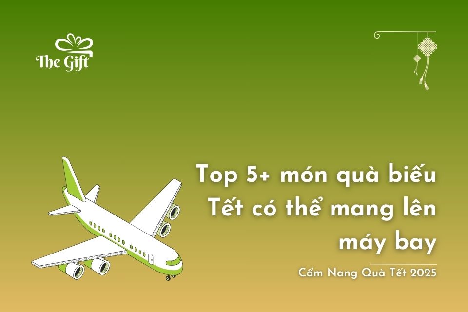 Top 5+ món quà biếu Tết có thể mang lên máy bay