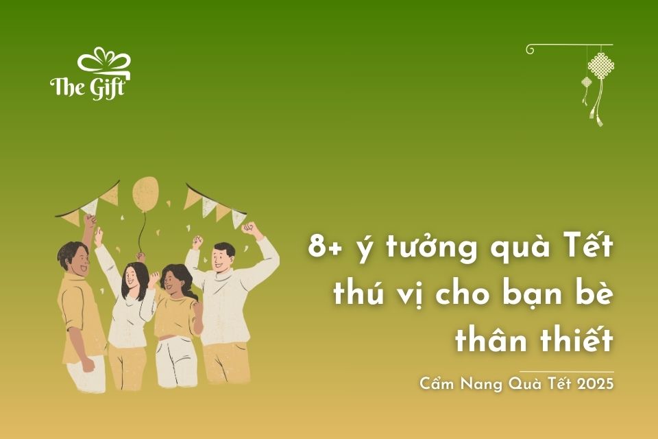 8+ Ý Tưởng Quà Tết Thú Vị Cho Bạn Bè Thân Thiết