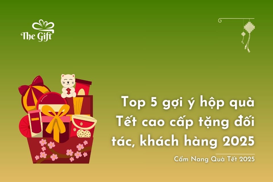 Top 5 gợi ý hộp quà tết cao cấp tặng đối tác, khách hàng 2025